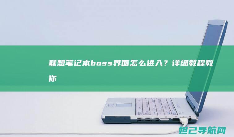 联想笔记本boss界面怎么进入？详细教程教你轻松操作 (联想笔记本bios怎么进入)