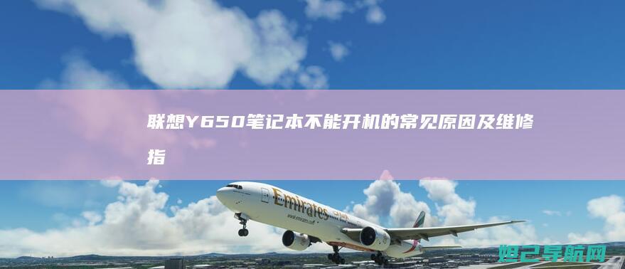 联想Y650笔记本不能开机的常见原因及维修指南 (联想y650笔记本)