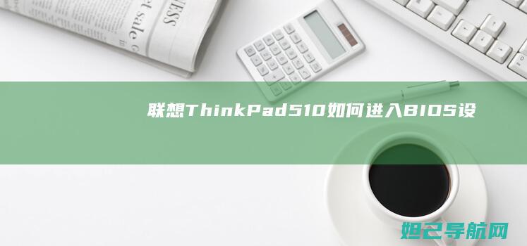 联想ThinkPad 510如何进入BIOS设置？实用方法全解析 (联想thinkpad)
