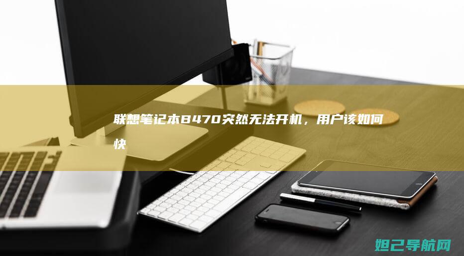 联想笔记本B470突然无法开机，用户该如何快速排查与解决？ (联想笔记本bios设置详解)