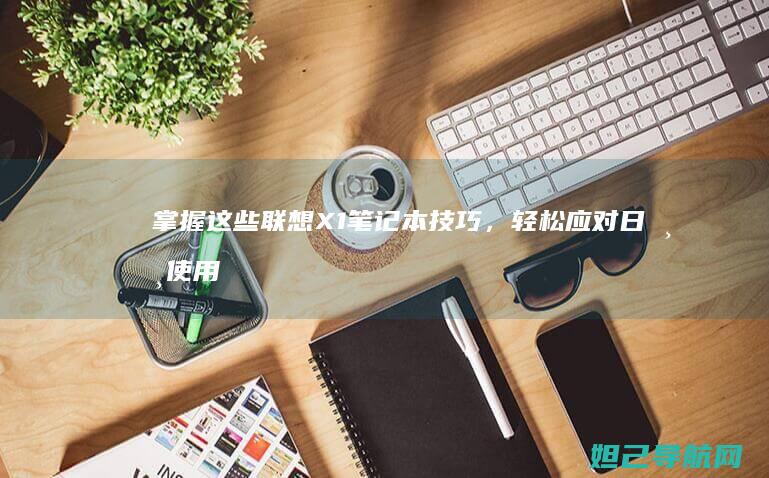 掌握这些联想X1笔记本技巧，轻松应对日常使用难题 (掌握这些联想作文)
