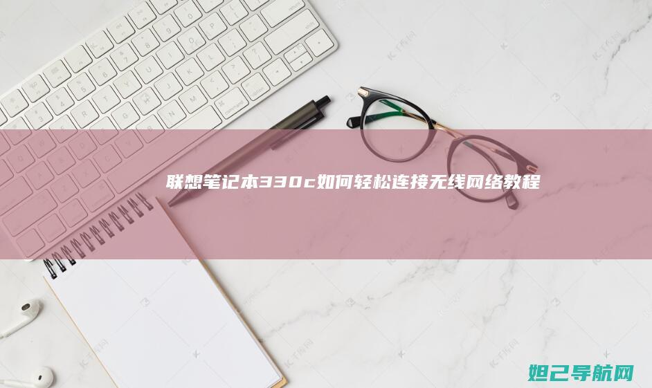 联想笔记本330c如何轻松连接无线网络教程 (联想笔记本310s-14ikb)