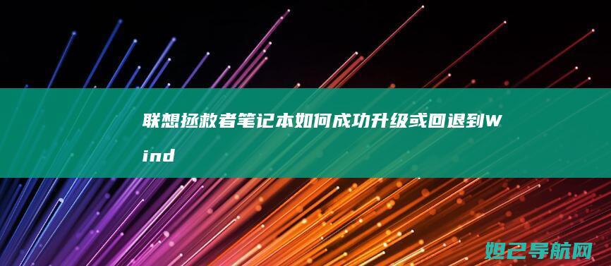 联想拯救者笔记本如何成功升级或回退到Windows 7系统 (联想拯救者笔记本电脑)
