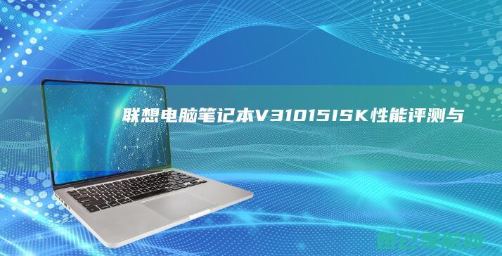联想电脑笔记本V310-15ISK性能评测与使用体验分享 (联想电脑笔记本)