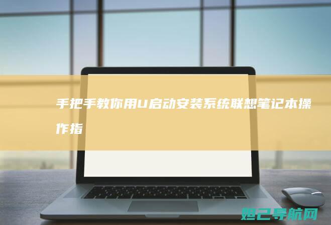 手把手教你用U启动安装系统：联想笔记本操作指南 (手把手教你用拇指盆养多肉)