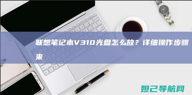 联想笔记本V310光盘怎么放？详细操作步骤来了 (联想笔记本v15这款怎么样)