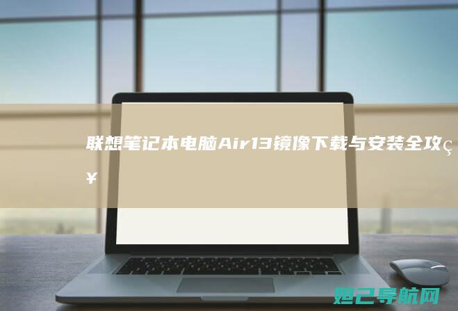 联想笔记本电脑Air13镜像下载与安装全攻略 (联想笔记本电脑售后维修服务网点)