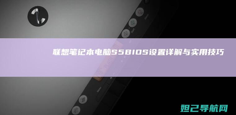 联想笔记本电脑S5 BIOS设置详解与实用技巧 (联想笔记本电脑售后维修服务网点)