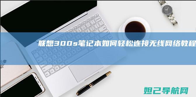 联想300s笔记本如何轻松连接无线网络教程 (联想300s14isk拆机图解)