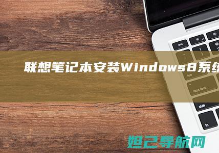 联想笔记本安装Windows 8系统详细步骤指南 (联想笔记本安全模式怎么进入)
