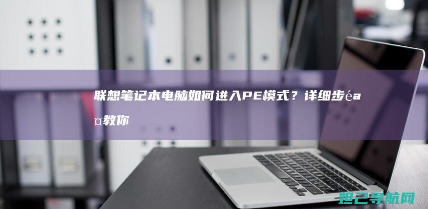 联想笔记本电脑如何进入PE模式？详细步骤教你轻松操作 (联想笔记本电脑售后维修服务网点)