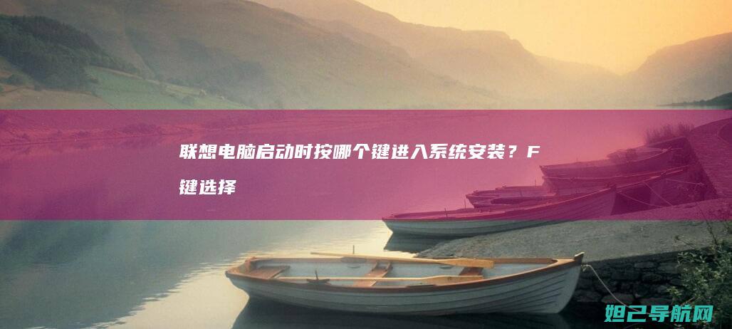 联想电脑启动时按哪个键进入系统安装？F键选择全解析 (联想电脑启动u盘按什么键)