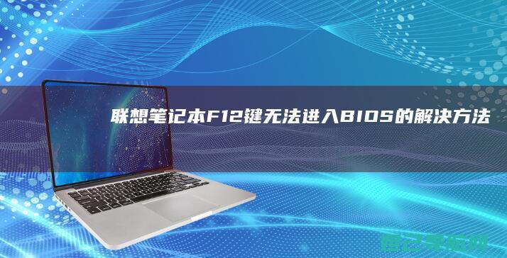 联想笔记本F12键无法进入BIOS的解决方法大全 (联想笔记本f几进入u盘启动)