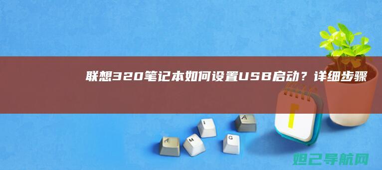 联想320笔记本如何设置USB启动？详细步骤教程 (联想320笔记本恢复系统)