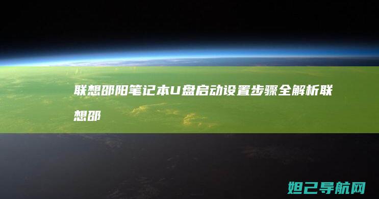 联想邵阳笔记本U盘启动设置步骤全解析 (联想邵阳笔记本怎么样)