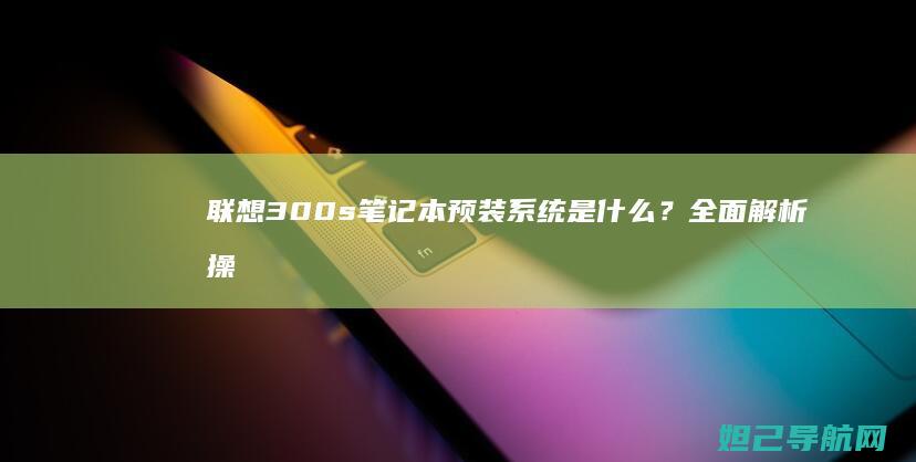 联想300s笔记本预装系统是什么？全面解析操作系统配置 (联想300s14isk拆机图解)