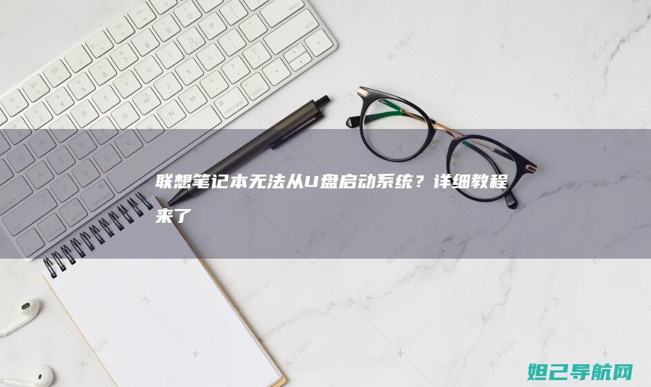 联想笔记本无法从U盘启动系统？详细教程来了 (联想笔记本无线网卡驱动程序下载)