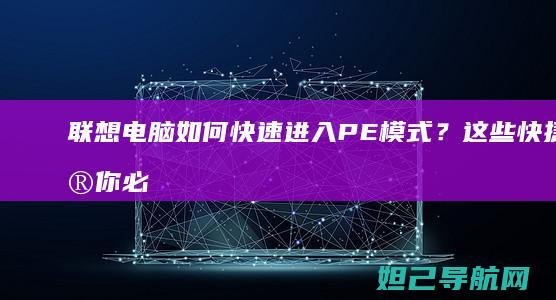 联想电脑如何快速进入PE模式？这些快捷键你必须知道 (联想电脑如何进入bios界面)