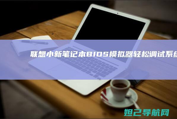 联想小新笔记本BIOS模拟器：轻松调试系统设置的神器 (联想小新笔记本)