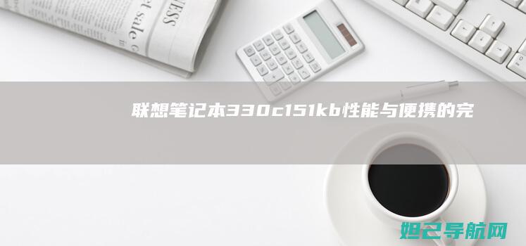 联想笔记本330c 151kb：性能与便携的完美结合 (联想笔记本3558U@1.7Hz能升级么)