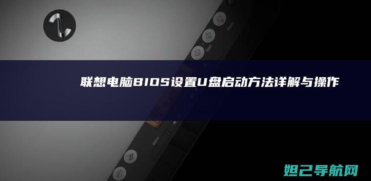 联想电脑BIOS设置U盘启动方法详解与操作指南 (联想电脑bios)