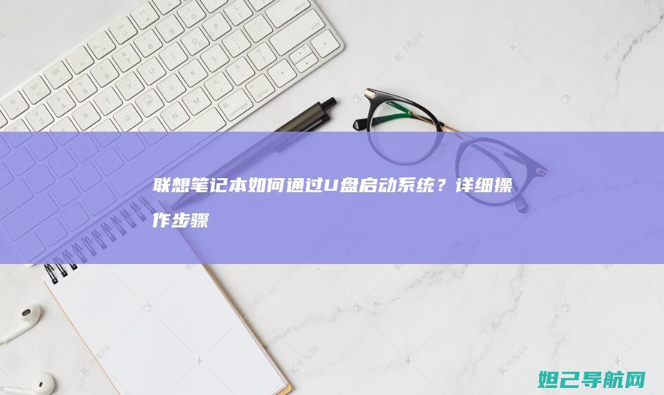 联想笔记本如何通过U盘启动系统？详细操作步骤来了 (联想笔记本如何进入bios)