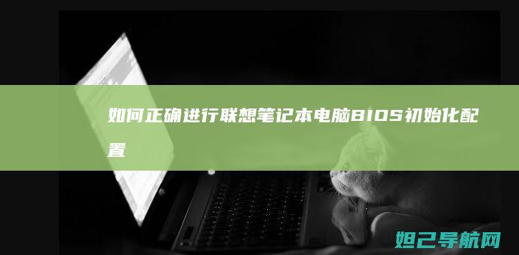 如何正确进行联想笔记本电脑BIOS初始化配置 (如何正确进行母乳喂养)