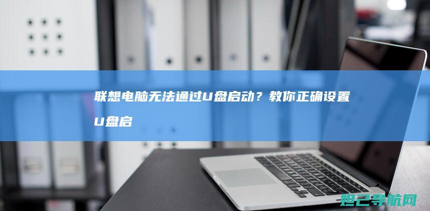 联想电脑无法通过U盘启动？教你正确设置U盘启动步骤 (联想电脑无法找到输出设备没有声音)