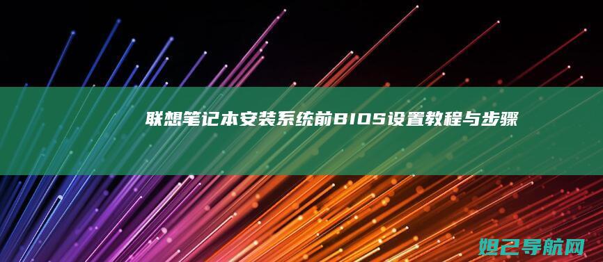 联想笔记本安装系统前BIOS设置教程与步骤 (联想笔记本安装系统按哪个键)