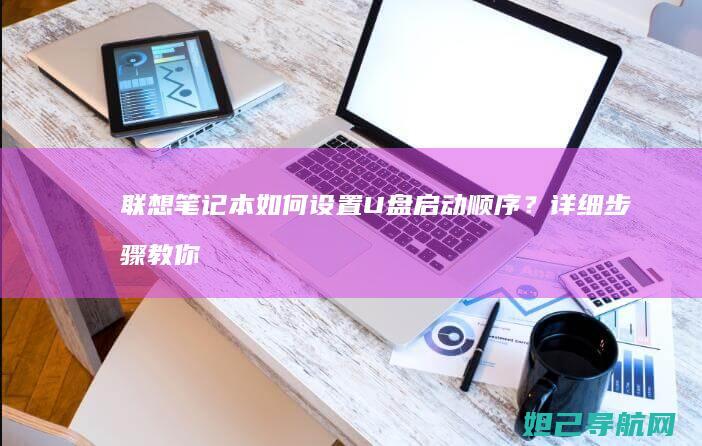 联想笔记本如何设置U盘启动顺序？详细步骤教你轻松操作 (联想笔记本如何进入bios)