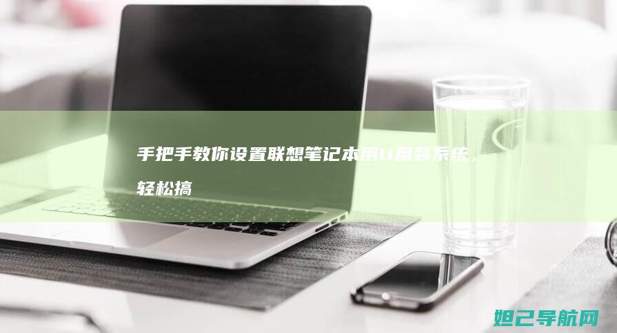 手把手教你设置联想笔记本用U盘装系统，轻松搞定系统重装 (手把手教你设置路由器)