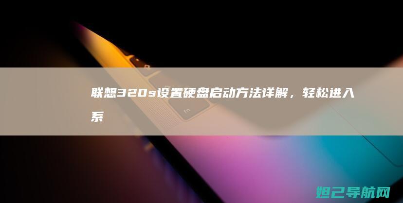 联想320s设置硬盘启动方法详解，轻松进入系统 (联想320s-15ikb参数)
