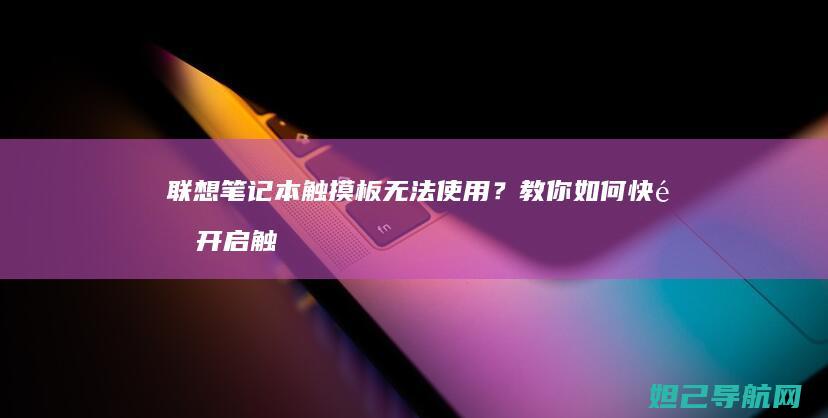 联想笔记本触摸板无法使用？教你如何快速开启触摸板功能 (联想笔记本触摸板怎么关闭和开启)