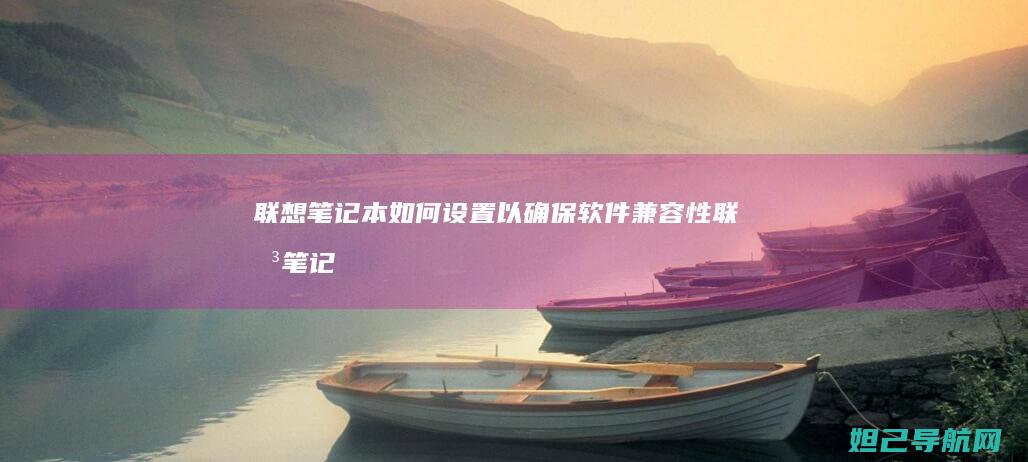 联想笔记本如何设置以确保软件兼容性 (联想笔记本如何恢复出厂设置)