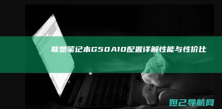 联想笔记本G50A10配置详解：性能与性价比的完美结合 (联想笔记本g470配置参数)