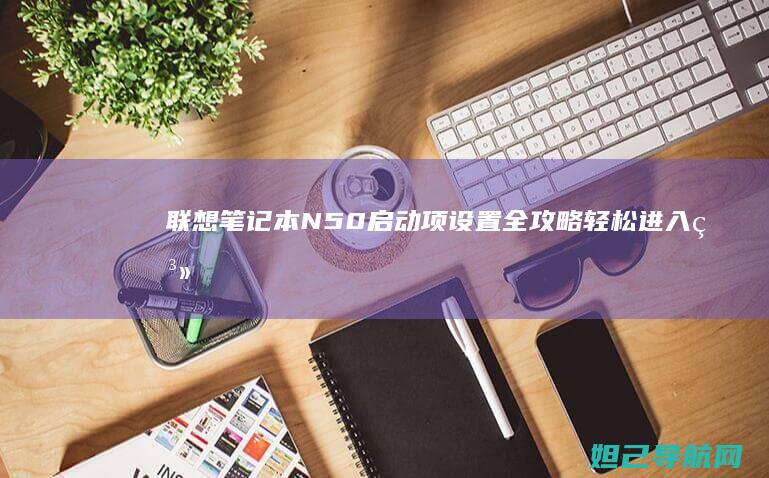 联想笔记本N50启动项设置全攻略：轻松进入系统与BIOS (联想笔记本numlock键在哪)