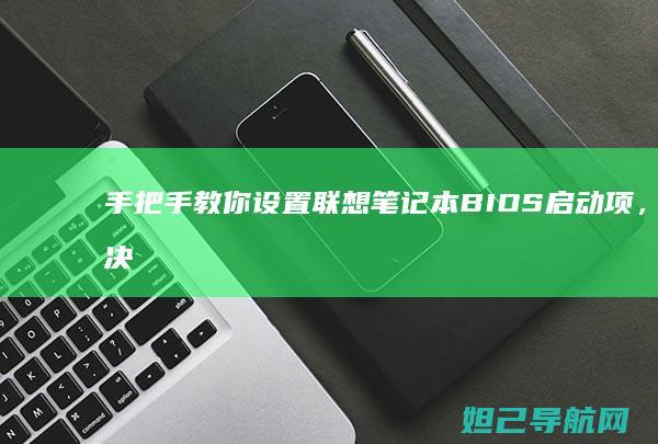 手把手教你设置联想笔记本BIOS启动项，解决开机无法进入系统问题 (手把手教你设置路由器)