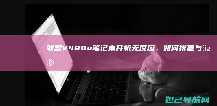 联想V490u笔记本开机无反应，如何排查与修复 (联想V490u是哪一年电脑)