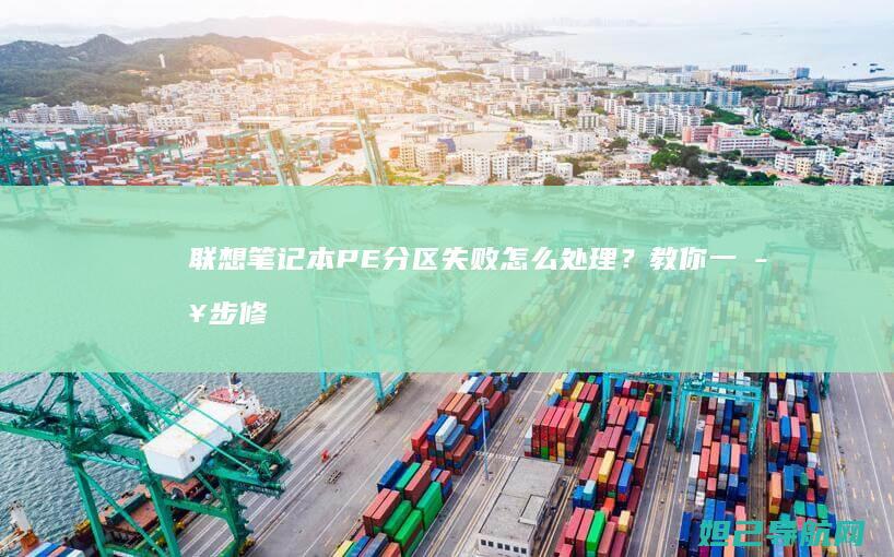 联想笔记本PE分区失败怎么处理？教你一步步修复问题 (联想笔记本pin码忘记了怎么解锁)
