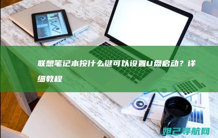 联想笔记本按什么键可以设置U盘启动？详细教程来了 (联想笔记本按f几进u盘启动)