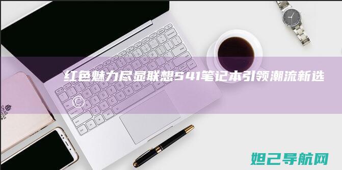 红色魅力尽显！联想S41笔记本引领潮流新选择 (红色魅力绘画作品)