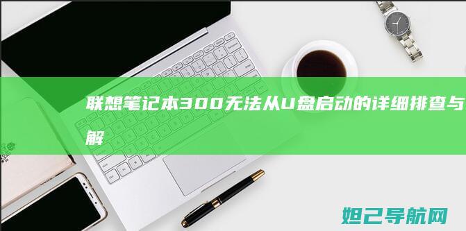 联想笔记本300无法从U盘启动的详细排查与解决方法 (联想笔记本3558U@1.7Hz能升级么)