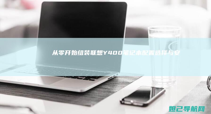 从零开始组装联想Y400笔记本：配置选择与安装步骤全攻略 (从零开始组装电脑)