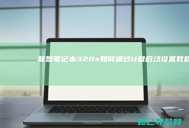 联想笔记本320s如何通过U盘启动设置教程 (联想笔记本3558U@1.7Hz能升级么)