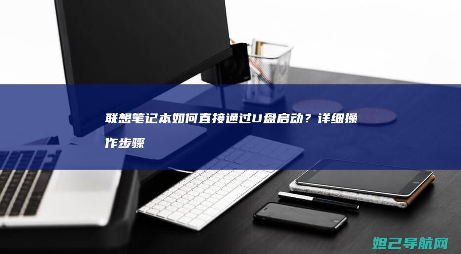 联想笔记本如何直接通过U盘启动？详细操作步骤来了 (联想笔记本如何进入bios)
