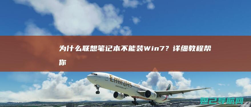 为什么联想笔记本不能装Win7？详细教程帮你解决问题 (为什么联想笔记本连上wifi了但是上不了网)