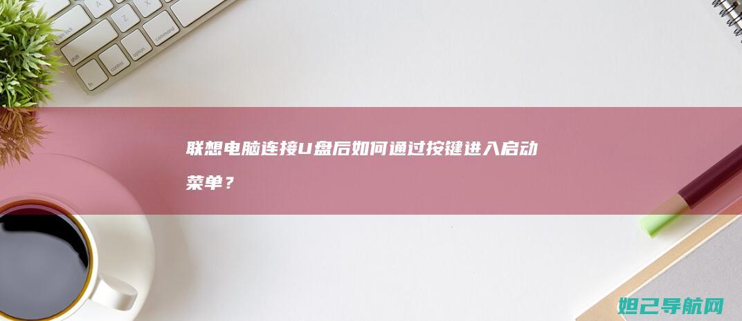 联想电脑连接U盘后如何通过按键进入启动菜单？ (联想电脑连接不上wifi怎么解决)