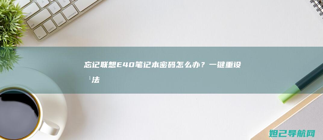忘记联想E40笔记本密码怎么办？一键重设方法全攻略 (忘记联想平板电脑密码怎么办)