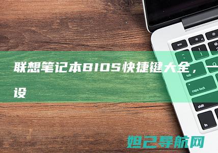 联想笔记本BIOS快捷键大全，一键进入系统设置 (联想笔记本bios怎么进入)