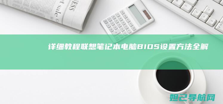 详细教程：联想笔记本电脑BIOS设置方法全解析 (怎么用联联)